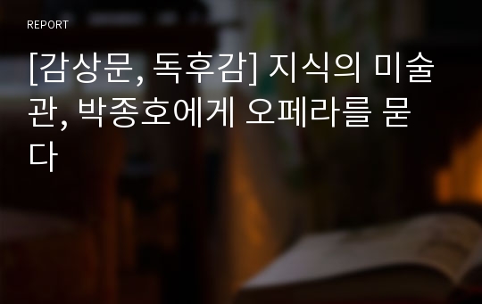 [감상문, 독후감] 지식의 미술관, 박종호에게 오페라를 묻다