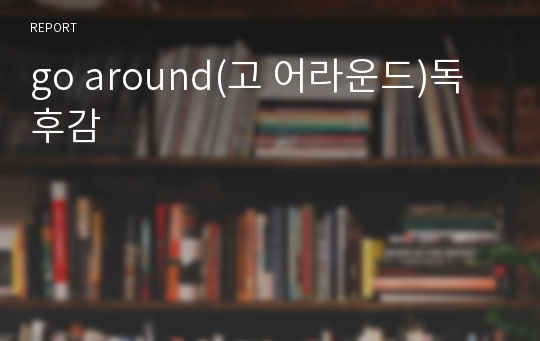 go around(고 어라운드)독후감