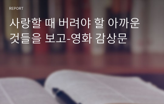 사랑할 때 버려야 할 아까운 것들을 보고-영화 감상문