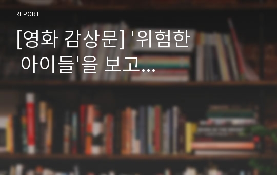 [영화 감상문] &#039;위험한 아이들&#039;을 보고...