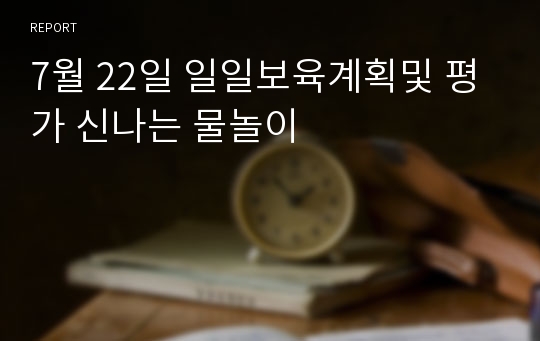 7월 22일 일일보육계획및 평가 신나는 물놀이