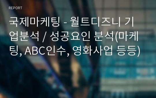 국제마케팅 - 월트디즈니 기업분석 / 성공요인 분석(마케팅, ABC인수, 영화사업 등등)