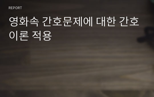 영화속 간호문제에 대한 간호이론 적용