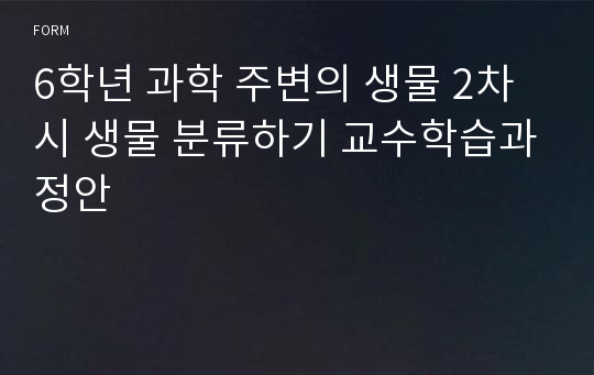 6학년 과학 주변의 생물 2차시 생물 분류하기 교수학습과정안