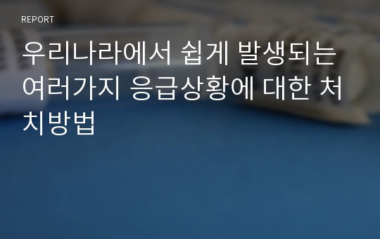 우리나라에서 쉽게 발생되는 여러가지 응급상황에 대한 처치방법