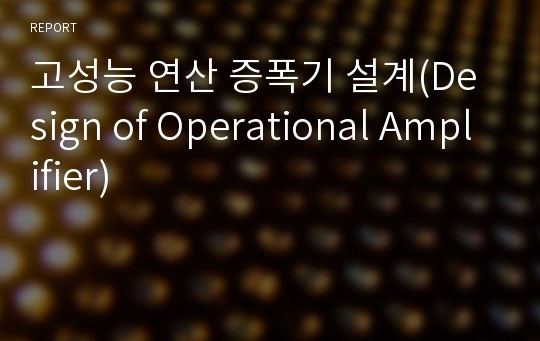 고성능 연산 증폭기 설계(Design of Operational Amplifier)