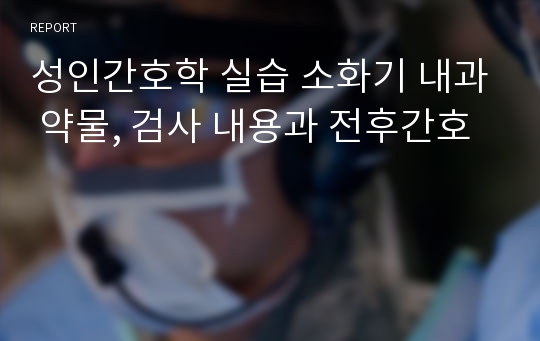 성인간호학 실습 소화기 내과 약물, 검사 내용과 전후간호