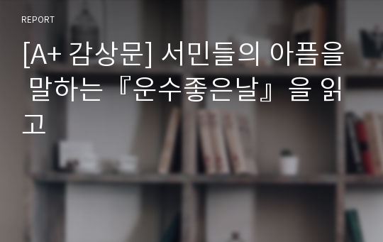 [A+ 감상문] 서민들의 아픔을 말하는『운수좋은날』을 읽고