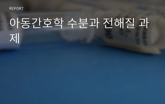 아동간호학 수분과 전해질 과제