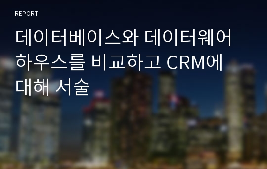 데이터베이스와 데이터웨어하우스를 비교하고 CRM에 대해 서술