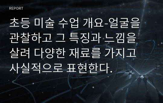 초등 미술 수업 개요-얼굴을 관찰하고 그 특징과 느낌을 살려 다양한 재료를 가지고 사실적으로 표현한다.