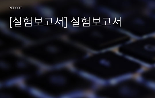 [실험보고서] 실험보고서