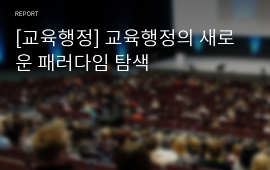 [교육행정] 교육행정의 새로운 패러다임 탐색