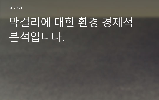 막걸리에 대한 환경 경제적 분석입니다.