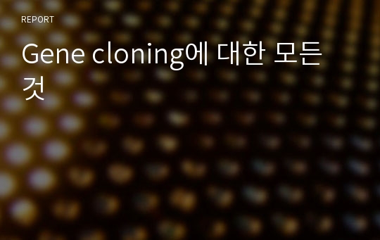 Gene cloning에 대한 모든 것