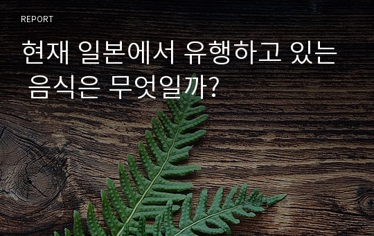 현재 일본에서 유행하고 있는 음식은 무엇일까?