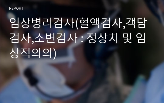 임상병리검사(혈액검사,객담검사,소변검사 : 정상치 및 임상적의의)