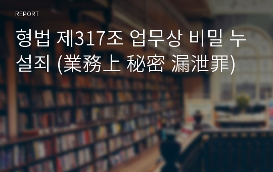 형법 제317조 업무상 비밀 누설죄 (業務上 秘密 漏泄罪)