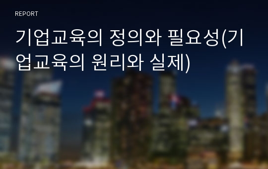 기업교육의 정의와 필요성(기업교육의 원리와 실제)