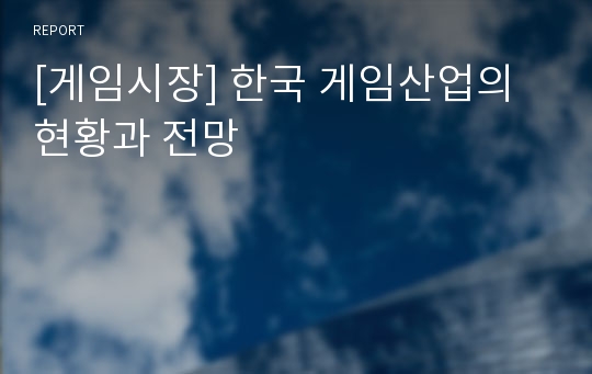 [게임시장] 한국 게임산업의 현황과 전망