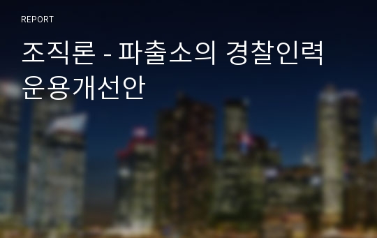 조직론 - 파출소의 경찰인력 운용개선안