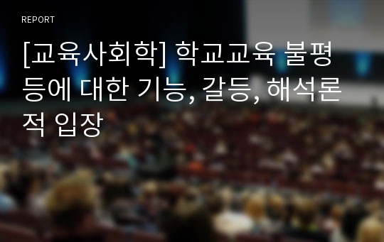 [교육사회학] 학교교육 불평등에 대한 기능, 갈등, 해석론적 입장