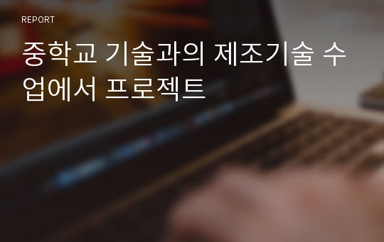 중학교 기술과의 제조기술 수업에서 프로젝트