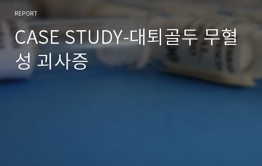 CASE STUDY-대퇴골두 무혈성 괴사증