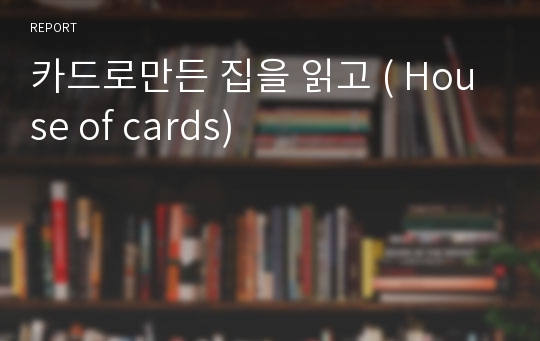 카드로만든 집을 읽고 ( House of cards)