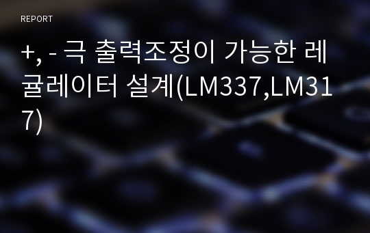 +, - 극 출력조정이 가능한 레귤레이터 설계(LM337,LM317)