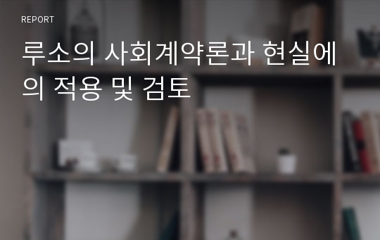 루소의 사회계약론과 현실에의 적용 및 검토