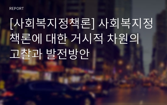 [사회복지정책론] 사회복지정책론에 대한 거시적 차원의 고찰과 발전방안