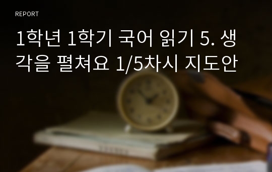 1학년 1학기 국어 읽기 5. 생각을 펼쳐요 1/5차시 지도안