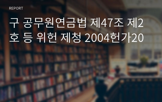 구 공무원연금법 제47조 제2호 등 위헌 제청 2004헌가20