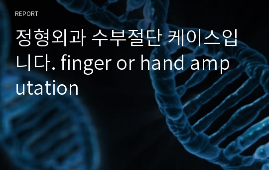 정형외과 수부절단 케이스입니다. finger or hand amputation