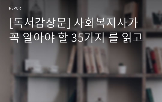 [독서감상문] 사회복지사가 꼭 알아야 할 35가지 를 읽고