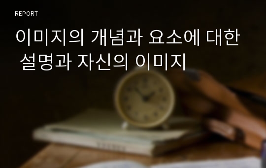 이미지의 개념과 요소에 대한 설명과 자신의 이미지