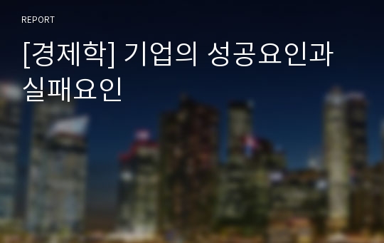 [경제학] 기업의 성공요인과 실패요인