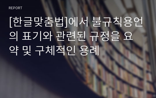 [한글맞춤법]에서 불규칙용언의 표기와 관련된 규정을 요약 및 구체적인 용례