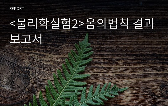 &lt;물리학실험2&gt;옴의법칙 결과보고서