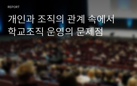 개인과 조직의 관계 속에서 학교조직 운영의 문제점