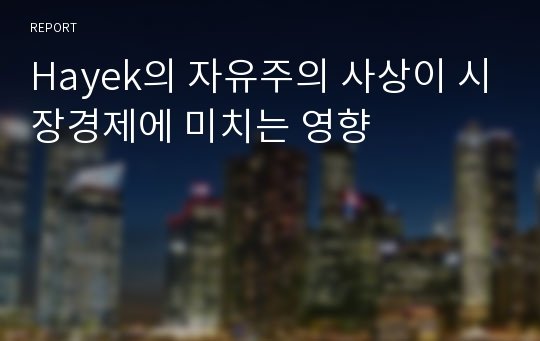 Hayek의 자유주의 사상이 시장경제에 미치는 영향