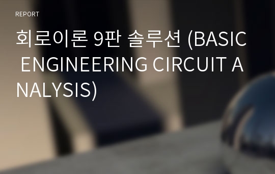 회로이론 9판 솔루션 (BASIC ENGINEERING CIRCUIT ANALYSIS)