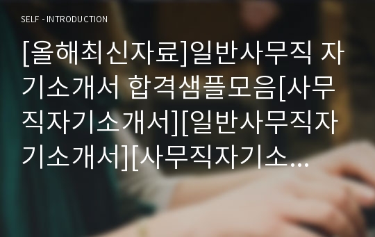 [올해최신자료]일반사무직 자기소개서 합격샘플모음[사무직자기소개서][일반사무직자기소개서][사무직자기소개서예문][사무직자기소개서샘플]