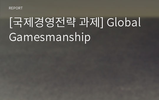 [국제경영전략 과제] Global Gamesmanship