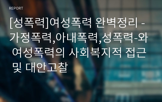 [성폭력]여성폭력 완벽정리 -가정폭력,아내폭력,성폭력-와 여성폭력의 사회복지적 접근 및 대안고찰