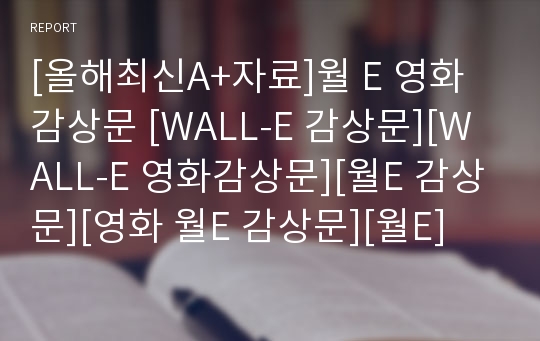 [올해최신A+자료]월 E 영화감상문 [WALL-E 감상문][WALL-E 영화감상문][월E 감상문][영화 월E 감상문][월E]