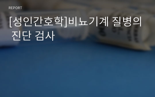 [성인간호학]비뇨기계 질병의 진단 검사