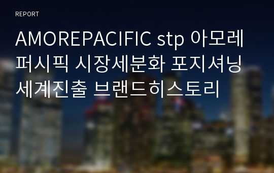 AMOREPACIFIC stp 아모레퍼시픽 시장세분화 포지셔닝 세계진출 브랜드히스토리