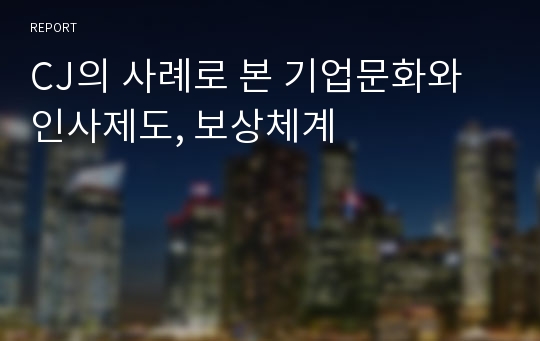 CJ의 사례로 본 기업문화와 인사제도, 보상체계